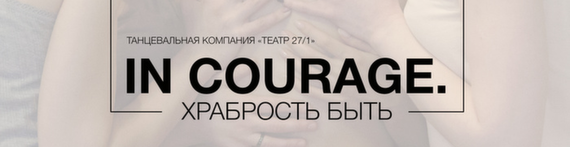 IN COURAGE. Храбрость быть // "ТЕАТР 27/1"